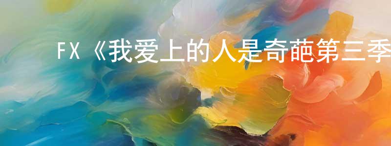 影视迷陈广先的个人博客,FX《我爱上的人是奇葩第三季》迅雷下载/在线观看/百度云-都市/情感-美剧天堂